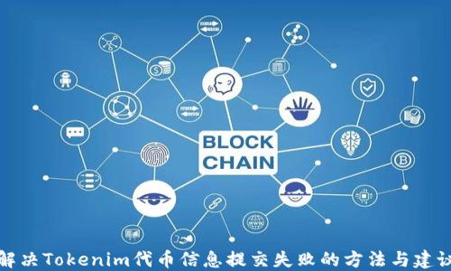 
解决Tokenim代币信息提交失败的方法与建议