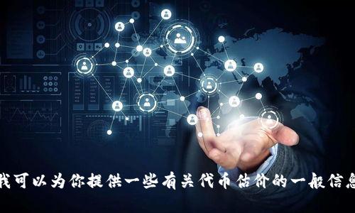 很抱歉，我无法提供实时的数据或预测。但是我可以为你提供一些有关代币估价的一般信息和分析方法。请你告诉我是否需要这些信息。
