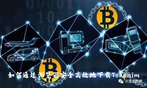 如何通过浏览器安全高效地下载Tokenim