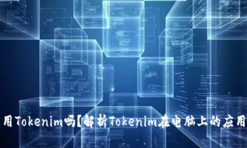 电脑能用Tokenim吗？解析Tokenim在电脑上的应用与优势