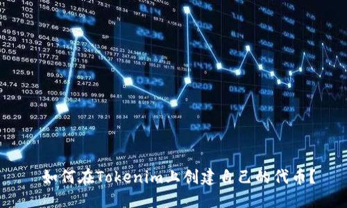  如何在Tokenim上创建自己的代币？