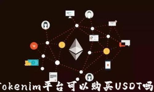 
Tokenim平台可以购买USDT吗？