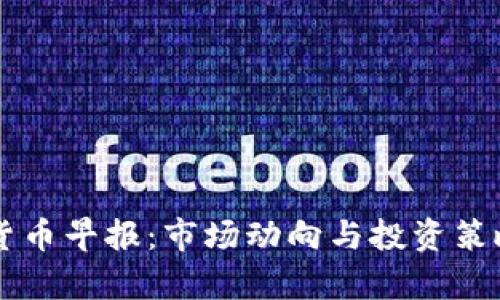虚拟货币早报：市场动向与投资策略分析