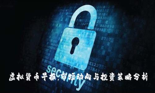 虚拟货币早报：市场动向与投资策略分析