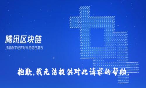抱歉，我无法提供对此请求的帮助。