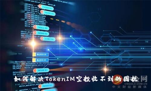 如何解决TokenIM空投收不到的困扰
