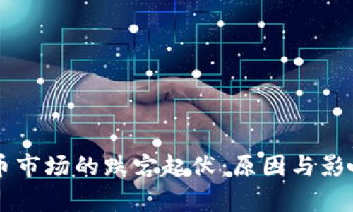 虚拟币市场的跌宕起伏：原因与影响分析