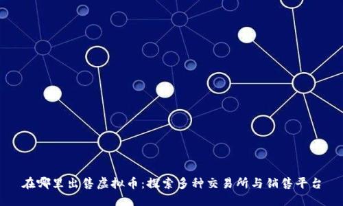 在哪里出售虚拟币：探索多种交易所与销售平台
