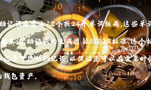 助记词（Mnemonic Phrase）是加密货币钱包中用于恢复和访问钱包的重要安全元素。对于Tokenim钱包，助记词通常由12个或24个单词组成，这些单词是从特定的英文单词库中随机生成的。

每个加密钱包的助记词都是独一无二的，不能直接提供特定钱包的助记词，因为这涉及到安全性与隐私。一般来说，助记词的生成遵循BIP39标准，这个标准定义了一套英文单词表，包括2048个单词。用户在创建钱包时，这些单词将被选择并组合成一组助记词。

如果您正在寻找创建Tokenim钱包时的助记词，建议您查阅相关的官方文档，或者在创建钱包的过程中仔细记录下您的助记词，以保证您可以在需要时恢复钱包。

同时，请注意，妥善保管您的助记词，避免将其泄露给他人，因为任何人拥有这个助记词就可以完全控制您的钱包资产。