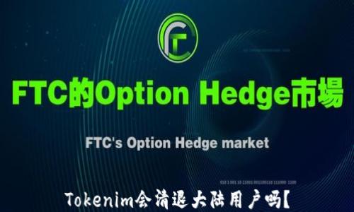 
Tokenim会清退大陆用户吗？