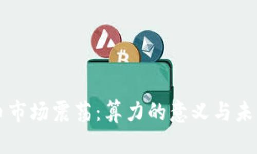 虚拟币市场震荡：算力的意义与未来发展