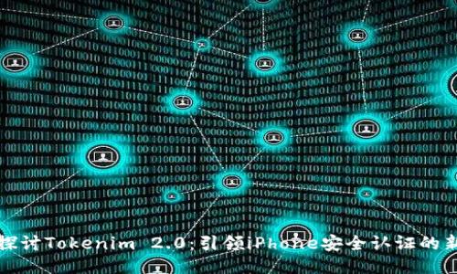 深入探讨Tokenim 2.0：引领iPhone安全认证的新方向