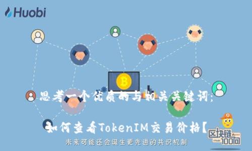 思考一个优质的与相关关键词：

 如何查看TokenIM交易价格？