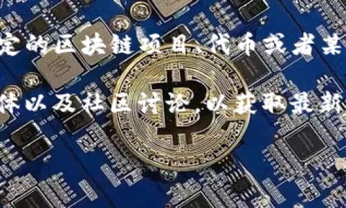 截至到2023年10月，Tokenim 并没有广泛的信息或被广泛认知。也许您想指的是一个特定的区块链项目、代币或者某种数字资产。如果您能提供更多的信息或具体的背景，我将更乐意为您提供更详细的解答。

如果您是在询问有关特定区块链项目的存在与否，建议查阅相关项目的官方网站、社交媒体以及社区讨论，以获取最新的信息。同时，可以在加密货币市场的主流交易所中查找相关代币是否仍然可用。

有任何具体问题，欢迎您继续询问！