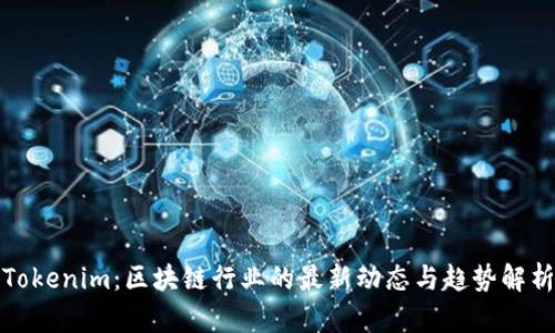 Tokenim：区块链行业的最新动态与趋势解析