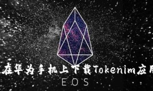  如何在华为手机上下载Tokenim应用程序