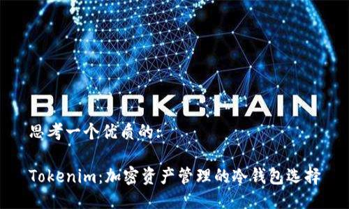 思考一个优质的:

Tokenim：加密资产管理的冷钱包选择