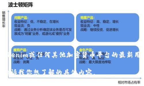 关于Tokenim的用户量信息并不公开，具体数字可能会随着时间而变化。如果你想知道Tokenim或任何其他加密货币平台的最新用户量，建议访问其官方网站或查看相关的市场报告和行业分析，以获取最新数据和趋势。

如果你需要探讨Tokenim的功能、特征或其他相关问题，我可以帮助你提供详细信息。请告诉我你想了解的具体内容。
