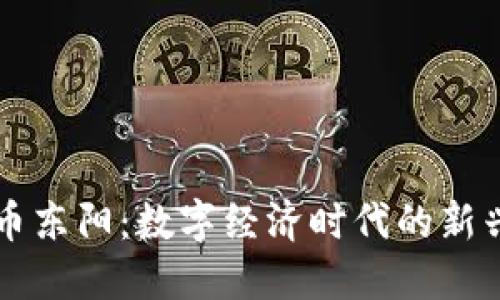 虚拟币东阳：数字经济时代的新兴力量