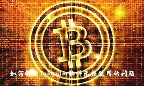 如何解决Tokenim软件无法使用的问题