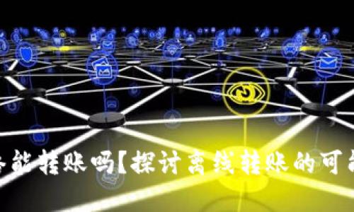 Tokenim无网络能转账吗？探讨离线转账的可能性与实现方式
