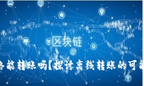 Tokenim无网络能转账吗？探讨离线转账的可能性与实现方式