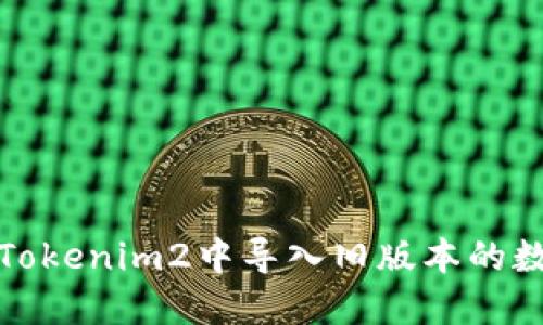 : 如何在Tokenim2中导入旧版本的数据与配置