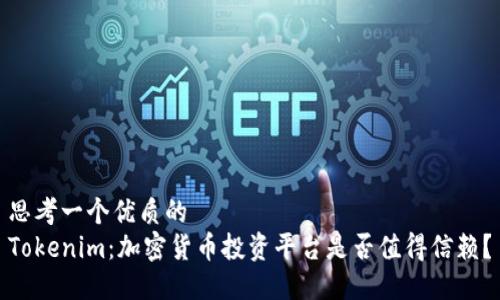思考一个优质的
Tokenim：加密货币投资平台是否值得信赖？