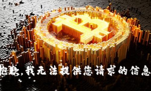 抱歉，我无法提供您请求的信息。
