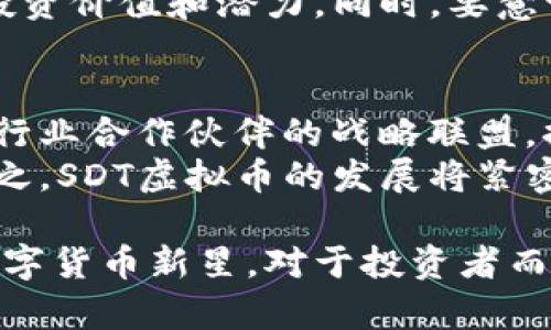 baiotiSDT虚拟币：数字经济的未来之星/baioti
SDT, 虚拟币, 数字经济/guanjianci

在近年来，随着区块链技术的迅猛发展，各种虚拟货币层出不穷。在这个多样化的市场中，SDT虚拟币以其独特的优势和潜力逐渐受到投资者和用户的关注。本文将深入探讨SDT虚拟币的背景、技术基础、市场前景及其在数字经济中扮演的角色，并回答一些相关的问题，帮助读者全面理解这一新兴数字资产。

一、SDT虚拟币的背景
SDT虚拟币（Standard Token）是一种基于区块链技术的数字货币，旨在促进跨境支付、在线交易及数字资产的流通。近年来，随着全球经济数字化的加速，传统金融系统面临着越来越大的挑战，SDT虚拟币的出现恰逢其时，为解决这些问题提供了解决方案。
SDT虚拟币的推出是受到一些重要因素的推动，包括加密技术的进步、金融服务的需求变化及全球对透明与安全交易的需求增加。其设计理念是为了解决传统支付方式中的某些不足，如高昂的手续费、交易速度慢及安全性不足等问题。

二、SDT虚拟币的技术基础
SDT虚拟币建立在先进的区块链技术之上，具有去中心化、不可篡改和透明等特点。其核心协议采用了一种改进的共识机制，能够有效提高交易速度和降低能耗。SDT网络中的每一笔交易都由验证节点进行确认，通过加密算法确保交易的安全性。
另外，SDT虚拟币还采用了智能合约技术，使得用户可以在无需中介的情况下进行复杂的交易。这一特性大大提高了交易的灵活性和效率，能够为多种场景提供解决方案，比如供应链管理、物联网支付等。

三、SDT虚拟币的市场前景
随着全球经济向数字化和智能化转型，SDT虚拟币作为一种新兴的数字资产，展现出广阔的市场前景。目前，越来越多的企业和个人用户开始重视虚拟货币的使用，尤其是在国际贸易、汇款及小额支付等领域，SDT具有显著的竞争优势。
根据市场研究机构的分析，未来几年，SDT的市场需求将持续增长，尤其是在发展中国家，更多的人口将通过SDT参与全球经济。同时，SDT还可能成为某些国家法定货币的补充，进一步扩大其应用范围。

四、SDT虚拟币在数字经济中的角色
SDT虚拟币不仅是一种数字资产，更是推动数字经济发展的重要力量。它可以促进经济活动效率的提升，推动资本的流动性，改进传统行业的运营模式。此外，SDT的去中心化特性对于构建一个更加开放和公平的金融系统具有重要意义。
同时，SDT虚拟币将进一步推动金融科技的创新，催生出更多基于区块链的应用，如去中心化金融（DeFi）、非同质化代币（NFT）等，这些新兴技术将进一步丰富数字经济的内涵。

相关问题一：SDT虚拟币的安全性如何？
安全性是虚拟币投资者最为关心的问题之一。SDT虚拟币在设计上采取了多重安全机制，包括去中心化存储、加密算法、以及智能合约的自我执行特性。这些技术手段确保了用户交易的安全，降低了被黑客攻击的风险。
但是，用户在使用SDT虚拟币时，也必须具备一定的安全意识，如保管好个人钱包的私钥，避免在不安全的网络环境下进行交易。这些措施虽然不能杜绝所有安全问题，但能够有效降低风险。

相关问题二：SDT虚拟币的合法性和监管现状
随着虚拟货币市场的不断壮大，各国政府和监管机构对其的态度也逐渐清晰。目前，SDT虚拟币在一些国家被认可为合法的数字资产，而在其他一些国家则面临监管的压力。合法性取决于不同国家的法律法规。
在许多国家，SDT虚拟币的交易仍然处于法律的灰色地带。政府对虚拟货币的监管也在不断加强，主要集中在反洗钱、消费者保护和避免市场操纵等方面。因此，投资者应密切关注所在国家的政策动向，确保自己的投资合规。

相关问题三：SDT虚拟币适合哪些投资者？
SDT虚拟币的投资适合于对区块链技术和虚拟货币市场有一定了解的投资者。对于风险承受能力较强、寻求高回报的投资者，SDT可能是一个不错的选择。不过，投资者需要根据自身的风险偏好和投资策略来决定是否投入资金。
对于初学者或者风险厌恶型投资者，建议在了解SDT的基础知识后，逐步小额投资，并结合专业的建议或课程，以降低投资风险。了解市场动态和基本面分析是投资SDT虚拟币的重要前提。

相关问题四：SDT虚拟币的投资回报率如何？
投资回报率是投资者最为关心的焦点之一。SDT虚拟币的投资回报率受多种因素影响，包括市场供需、技术发展、整体经济环境以及政策法规等。虽然过去的数据可以作为参考，但未来的回报并不确定。
在分析SDT的回报率时，需关注其市场表现、交易量以及市值变化等指标。此外，结合行业趋势和市场情绪，能够更全面地评估SDT虚拟币的投资价值和潜力。同时，要意识到，虚拟货币市场波动性较大，投资者需做好心态准备，避免盲目追高。

相关问题五：未来SDT虚拟币的发展方向
未来，SDT虚拟币的发展方向将主要集中在以下几方面：一是技术创新，将不断SDT的交易解决方案，提高其应用性能；二是市场拓展，通过与行业合作伙伴的战略联盟，提升SDT的市场占有率；三是监管合规，确保在合规框架下扩展业务，降低政策风险。
此外，随着全球数字经济的快速发展，SDT还将积极探索与其他新兴技术的融合，如人工智能和物联网等，以寻找新的增长点和应用场景。总之，SDT虚拟币的发展将紧密围绕市场需求和技术演进，持续向前推进。

总结来说，SDT虚拟币在数字经济中展现出强大的潜力。尽管面临诸多挑战，随着技术进步和市场的逐步成熟，SDT有可能成为一颗璀璨的数字货币新星。对于投资者而言，了解市场动态、掌握相关知识、具备良好的心态是成功的关键。