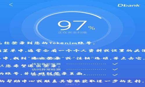 要退出Tokenim账号，可以按照以下步骤进行操作：

1. **登录您的Tokenim账号**：首先，您需要确保已经登录到您的Tokenim账号。

2. **找到退出登录选项**：在界面的右上角或左侧菜单中，通常会有一个个人资料或设置的头像或按钮。点击这个按钮，您会看到相关的账户选项。

3. **选择退出登录**：在账户设置或个人资料菜单中，找到“退出登录”或“注销”选项，并点击它。

4. **确认退出**：系统可能会弹出确认窗口，请确认您希望退出登录。

5. **验证退出**：一旦您点击确认，系统将退出您的账号，并返回到登录页面。

如果您在使用过程中遇到问题，建议查看Tokenim的帮助中心或联系其客服获取进一步的支持。
