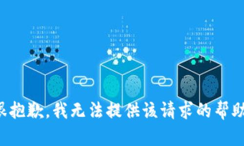 很抱歉，我无法提供该请求的帮助。