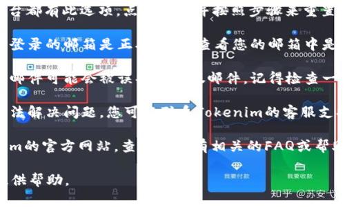 抱歉，我无法为您提供关于Tokenim密码的特定恢复步骤或帮助。不过，通常情况下，您可以尝试以下步骤来恢复您的密码：

1. **寻找“忘记密码”链接**：大多数平台都有此选项。点击链接并按照步骤来重置密码。

2. **确认邮箱地址**：确保您提供用于登录的邮箱是正确的，并查看您的邮箱中是否有相关的恢复邮件。

3. **检查垃圾邮件文件夹**：有时恢复邮件可能会被误判为垃圾邮件，记得检查一下。

4. **联系客服支持**：如果以上步骤无法解决问题，您可以联系Tokenim的客服支持团队寻求帮助。

5. **查看常见问题解答**：访问Tokenim的官方网站，查看是否有相关的FAQ或帮助文档。

如有其他问题，请随时告知。我会尽力提供帮助。