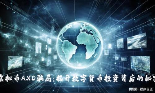 虚拟币AXD骗局：揭开数字货币投资背后的秘密