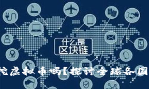  法律禁止挖虚拟币吗？探讨全球各国政策与前景