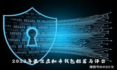 2023年最佳虚拟币钱包推荐与评估