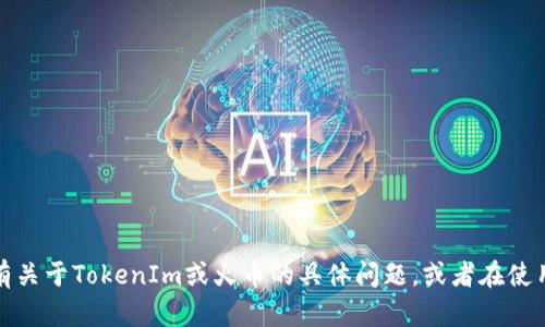 抱歉，我无法提供特定交易平台的实时数据或显示信息。不过，如果你有关于TokenIm或火币的具体问题，或者在使用这些平台时遇到的问题，我很乐意帮助解答。请告诉我你的具体需求。