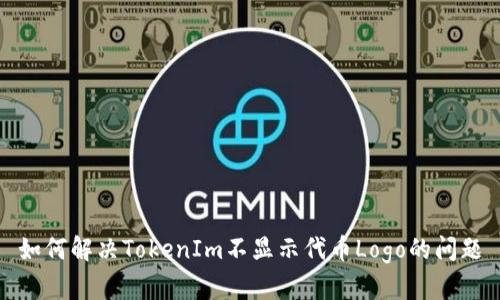 如何解决TokenIm不显示代币Logo的问题
