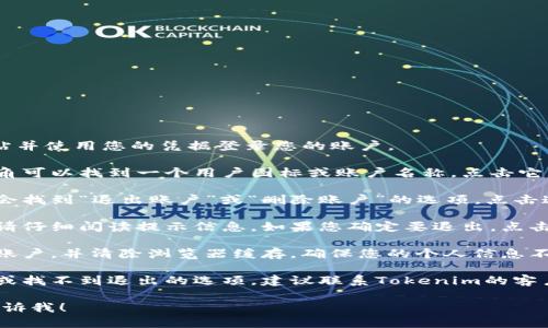 要退出Tokenim，您可以遵循以下步骤：

1. **登录您的账户**：首先，打开Tokenim官方网站并使用您的凭据登录您的账户。

2. **访问账户设置**：登录后，通常在页面的右上角可以找到一个用户图标或账户名称。点击它，然后在下拉菜单中找到“账户设置”或“个人资料”。

3. **查找退出选项**：在账户设置页面中，您可能会找到“退出账户”或“删除账户”的选项。点击这个选项。

4. **确认操作**：系统可能会要求您确认此操作。请仔细阅读提示信息，如果您确定要退出，点击确认。

5. **安全退出**：在完成退出后，确保您安全退出账户，并清除浏览器缓存，确保您的个人信息不被其他人访问。

6. **联系客服**：如果您在上述步骤中遇到问题，或找不到退出的选项，建议联系Tokenim的客户支持团队以获取帮助。

如果您有任何疑问或需要进一步的帮助，请随时告诉我！