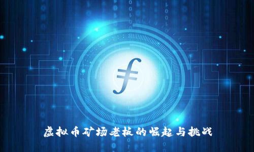 虚拟币矿场老板的崛起与挑战