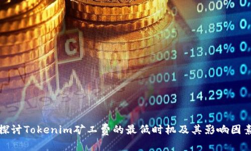 探讨Tokenim矿工费的最低时机及其影响因素