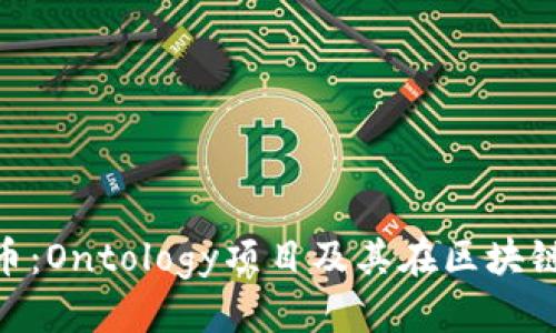 优质
深入解析ONT币：Ontology项目及其在区块链生态中的应用