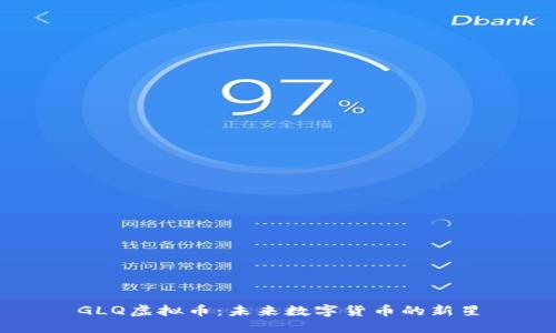 GLQ虚拟币：未来数字货币的新星