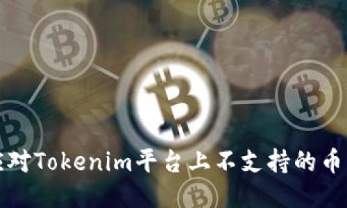 如何应对Tokenim平台上不支持的币种问题