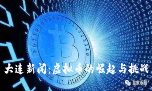 大连新闻：虚拟币的崛起与挑战