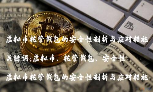 虚拟币托管钱包的安全性剖析与应对措施

关键词：虚拟币, 托管钱包, 安全性

虚拟币托管钱包的安全性剖析与应对措施