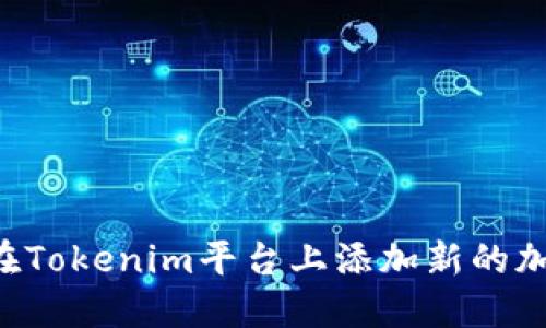  如何在Tokenim平台上添加新的加密货币