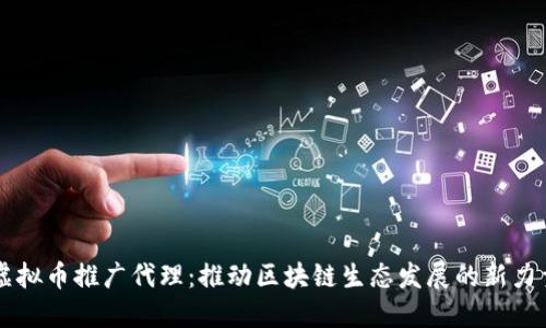虚拟币推广代理：推动区块链生态发展的新力量