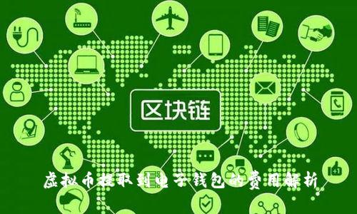 虚拟币提取到电子钱包的费用解析