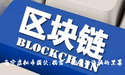 南宁虚拟币团伙：揭露一场金融诈骗的黑幕